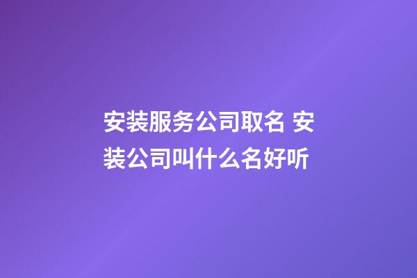 安装服务公司取名 安装公司叫什么名好听-第1张-公司起名-玄机派